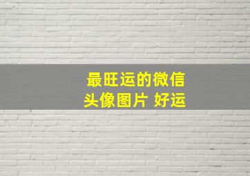 最旺运的微信头像图片 好运